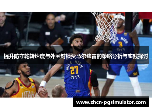 提升防守轮转速度与外围封锁贾马尔穆雷的策略分析与实践探讨