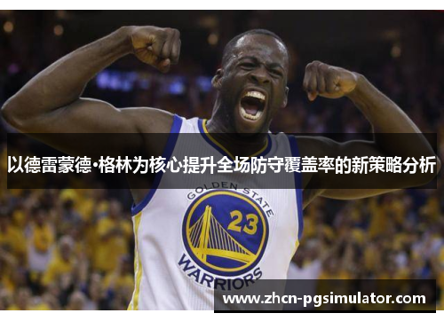 以德雷蒙德·格林为核心提升全场防守覆盖率的新策略分析
