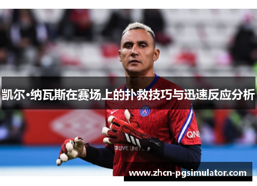 凯尔·纳瓦斯在赛场上的扑救技巧与迅速反应分析