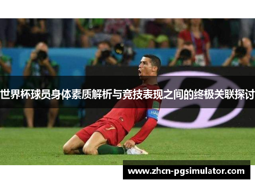 世界杯球员身体素质解析与竞技表现之间的终极关联探讨