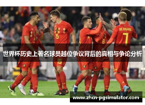 世界杯历史上著名球员越位争议背后的真相与争论分析