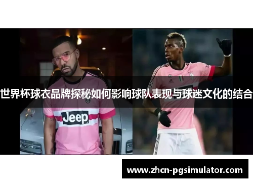 世界杯球衣品牌探秘如何影响球队表现与球迷文化的结合
