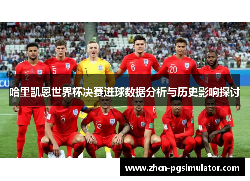 哈里凯恩世界杯决赛进球数据分析与历史影响探讨