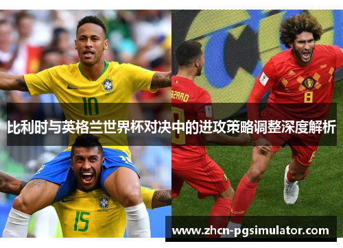 比利时与英格兰世界杯对决中的进攻策略调整深度解析