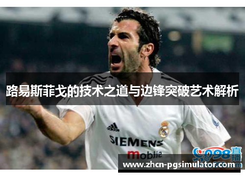 路易斯菲戈的技术之道与边锋突破艺术解析