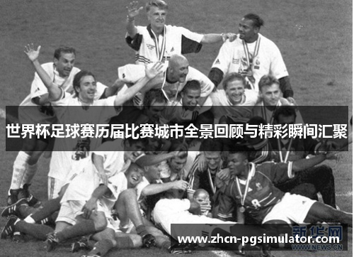 世界杯足球赛历届比赛城市全景回顾与精彩瞬间汇聚