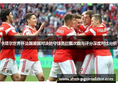 卡塔尔世界杯法国德国对决防守球员拦截次数与评分深度对比分析