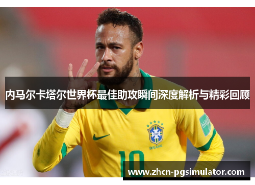 内马尔卡塔尔世界杯最佳助攻瞬间深度解析与精彩回顾