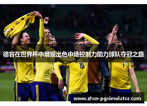 德容在世界杯中展现出色中场控制力助力球队夺冠之路