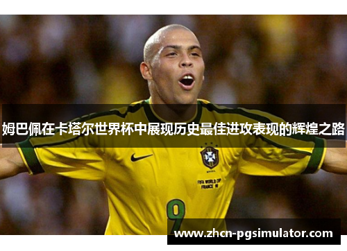 姆巴佩在卡塔尔世界杯中展现历史最佳进攻表现的辉煌之路