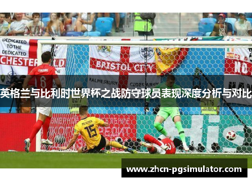 英格兰与比利时世界杯之战防守球员表现深度分析与对比