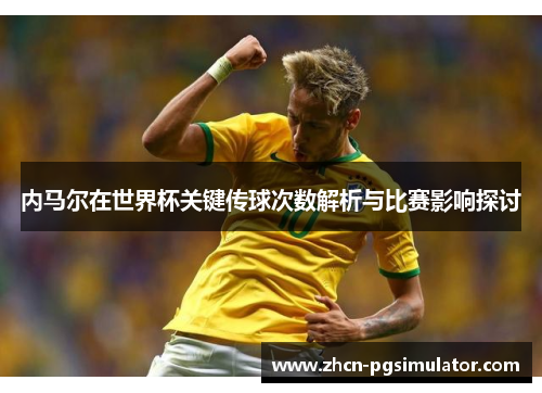 内马尔在世界杯关键传球次数解析与比赛影响探讨