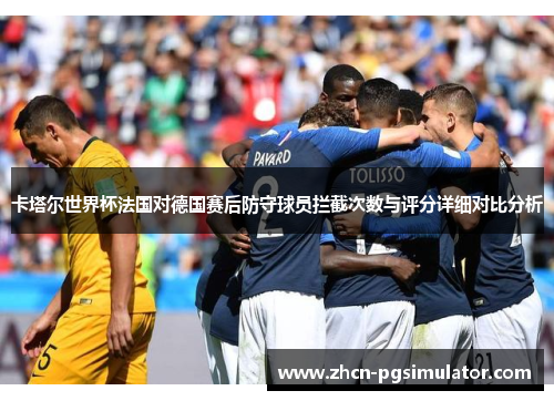 卡塔尔世界杯法国对德国赛后防守球员拦截次数与评分详细对比分析
