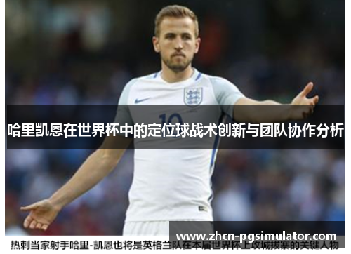 哈里凯恩在世界杯中的定位球战术创新与团队协作分析