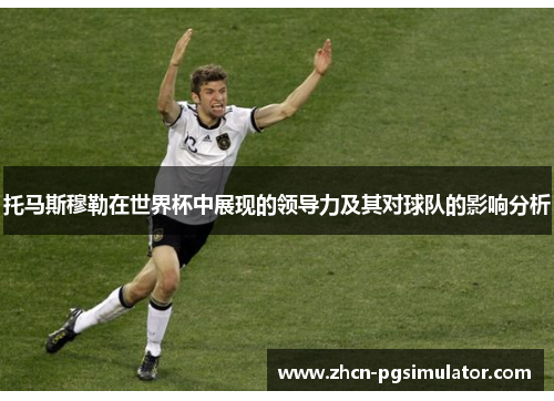 托马斯穆勒在世界杯中展现的领导力及其对球队的影响分析