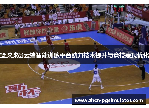 篮球球员云端智能训练平台助力技术提升与竞技表现优化