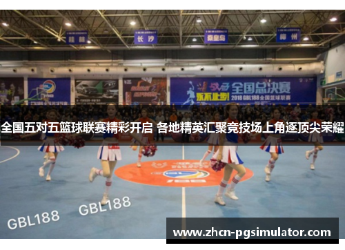 全国五对五篮球联赛精彩开启 各地精英汇聚竞技场上角逐顶尖荣耀