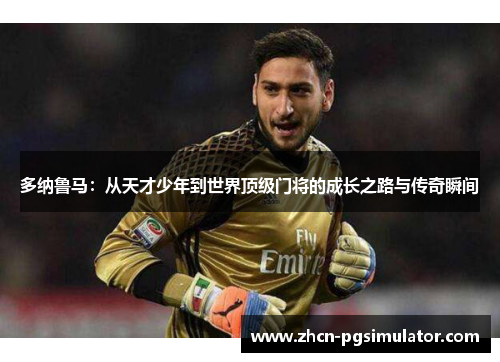 多纳鲁马：从天才少年到世界顶级门将的成长之路与传奇瞬间
