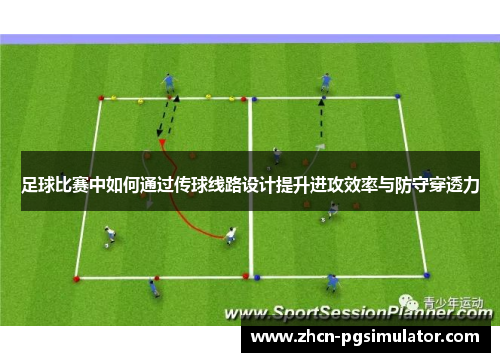 足球比赛中如何通过传球线路设计提升进攻效率与防守穿透力