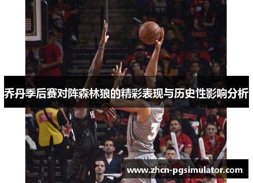 乔丹季后赛对阵森林狼的精彩表现与历史性影响分析
