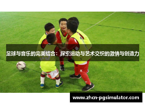 足球与音乐的完美结合：探索运动与艺术交织的激情与创造力