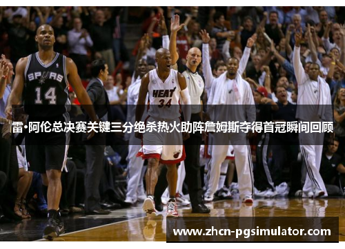 雷·阿伦总决赛关键三分绝杀热火助阵詹姆斯夺得首冠瞬间回顾