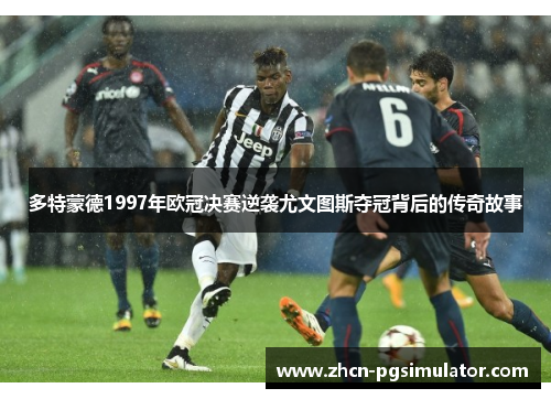 多特蒙德1997年欧冠决赛逆袭尤文图斯夺冠背后的传奇故事