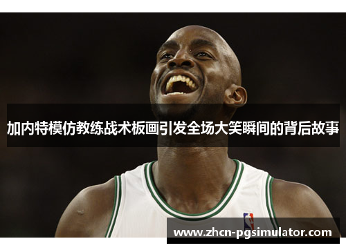 加内特模仿教练战术板画引发全场大笑瞬间的背后故事