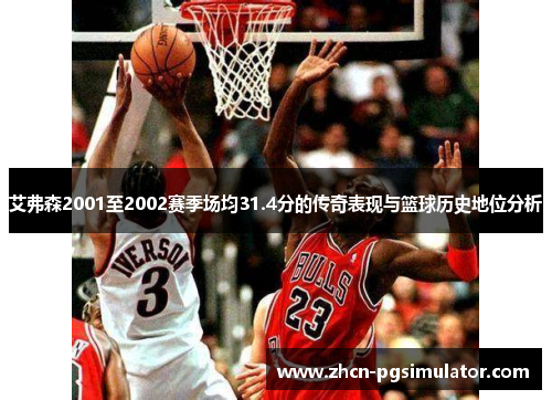 艾弗森2001至2002赛季场均31.4分的传奇表现与篮球历史地位分析