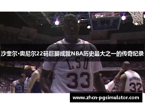 沙奎尔·奥尼尔22码巨脚成就NBA历史最大之一的传奇纪录
