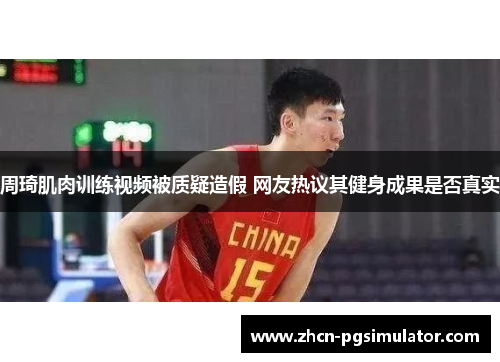 周琦肌肉训练视频被质疑造假 网友热议其健身成果是否真实