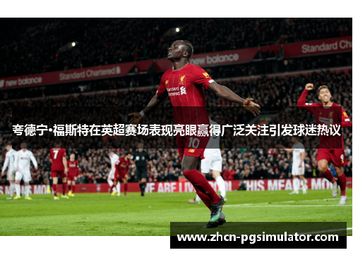 夸德宁·福斯特在英超赛场表现亮眼赢得广泛关注引发球迷热议