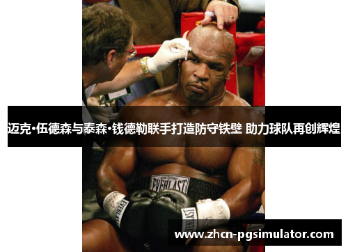 迈克·伍德森与泰森·钱德勒联手打造防守铁壁 助力球队再创辉煌