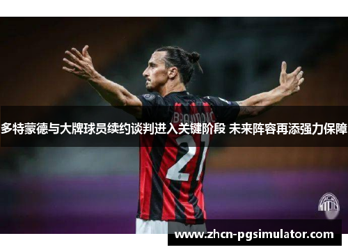 多特蒙德与大牌球员续约谈判进入关键阶段 未来阵容再添强力保障