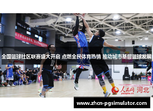 全国篮球社区联赛盛大开启 点燃全民体育热情 推动城市基层篮球发展 全国篮球社区联赛盛大开启 点燃全民体育热情 推动城市基层篮球发展