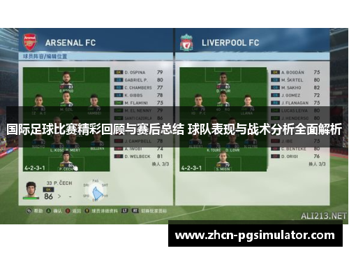 国际足球比赛精彩回顾与赛后总结 球队表现与战术分析全面解析 国际足球比赛精彩回顾与赛后总结 球队表现与战术分析全面解析