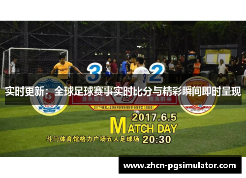实时更新:全球足球赛事实时比分与精彩瞬间即时呈现 实时更新:全球足球赛事实时比分与精彩瞬间即时呈现