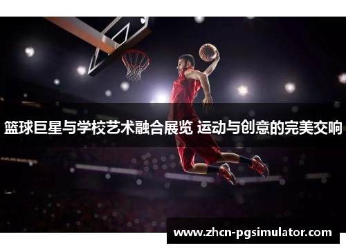 篮球巨星与学校艺术融合展览 运动与创意的完美交响