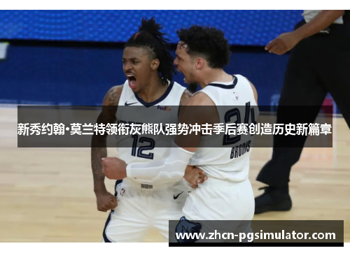 新秀约翰·莫兰特领衔灰熊队强势冲击季后赛创造历史新篇章 新秀约翰·莫兰特领衔灰熊队强势冲击季后赛创造历史新篇章