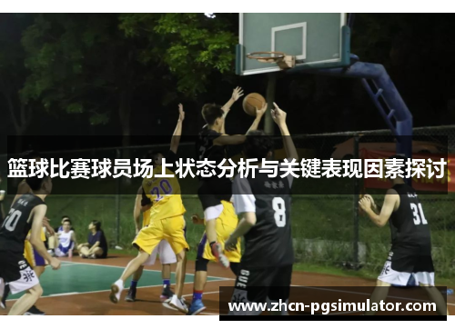 篮球比赛球员场上状态分析与关键表现因素探讨