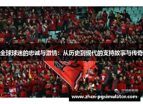 全球球迷的忠诚与激情：从历史到现代的支持故事与传奇