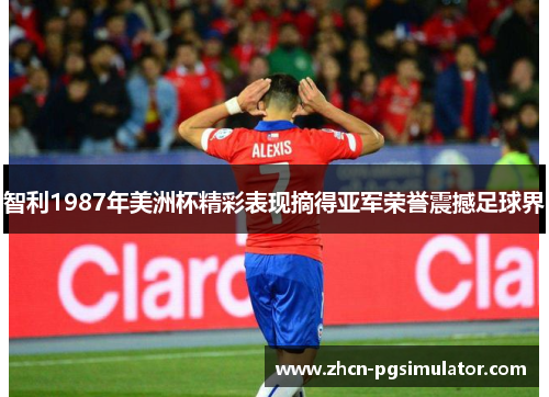 智利1987年美洲杯精彩表现摘得亚军荣誉震撼足球界