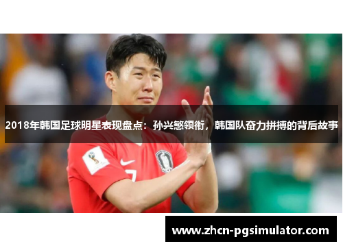 2018年韩国足球明星表现盘点:孙兴慜领衔,韩国队奋力拼搏的背后故事 2018年韩国足球明星表现盘点:孙兴慜领衔,韩国队奋力拼搏的背后故事