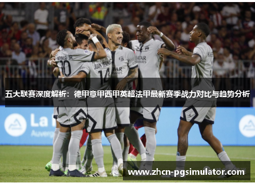 五大联赛深度解析:德甲意甲西甲英超法甲最新赛季战力对比与趋势分析 五大联赛深度解析:德甲意甲西甲英超法甲最新赛季战力对比与趋势分析
