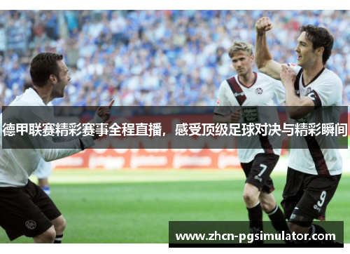 德甲联赛精彩赛事全程直播，感受顶级足球对决与精彩瞬间