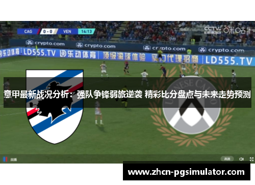 意甲最新战况分析:强队争锋弱旅逆袭 精彩比分盘点与未来走势预测 意甲最新战况分析:强队争锋弱旅逆袭 精彩比分盘点与未来走势预测