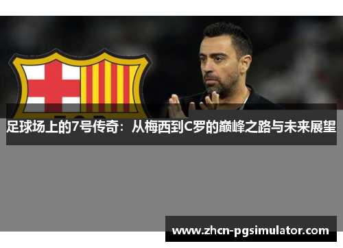 足球场上的7号传奇:从梅西到C罗的巅峰之路与未来展望 足球场上的7号传奇:从梅西到C罗的巅峰之路与未来展望