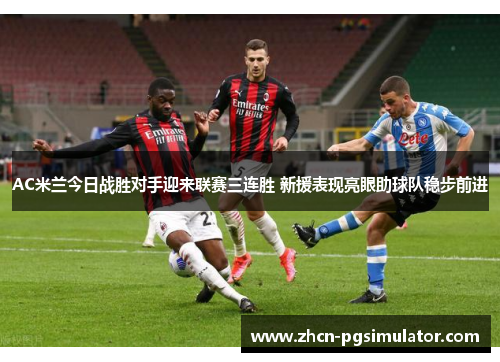 AC米兰今日战胜对手迎来联赛三连胜 新援表现亮眼助球队稳步前进 AC米兰今日战胜对手迎来联赛三连胜 新援表现亮眼助球队稳步前进