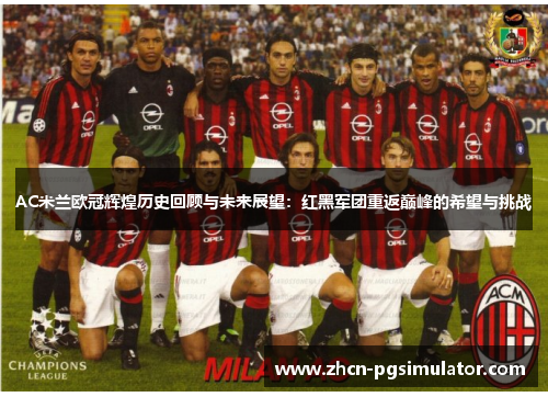 AC米兰欧冠辉煌历史回顾与未来展望:红黑军团重返巅峰的希望与挑战 AC米兰欧冠辉煌历史回顾与未来展望:红黑军团重返巅峰的希望与挑战