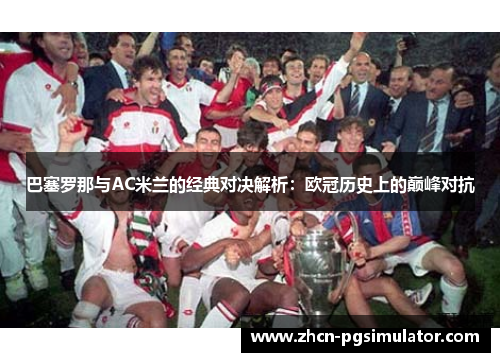 巴塞罗那与AC米兰的经典对决解析：欧冠历史上的巅峰对抗